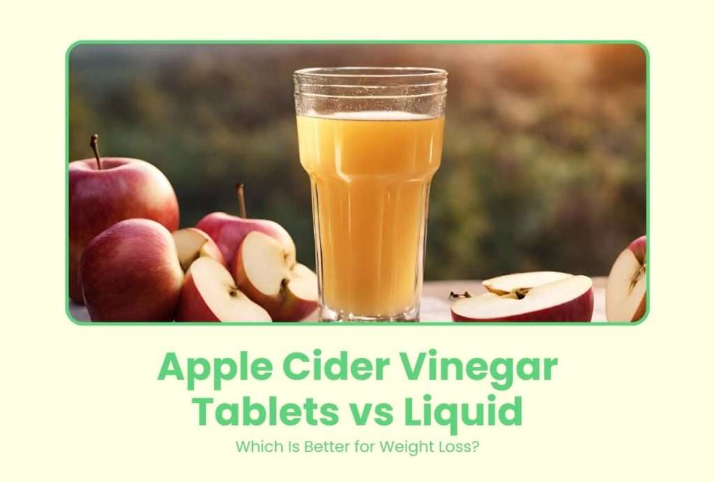 Apple Cider Vinegar Tablets vs Liquid: Which Is Better for Weight Loss?