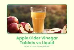 Apple Cider Vinegar Tablets vs Liquid: Which Is Better for Weight Loss?