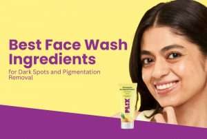 Best Face Wash Ingredients for Dark Spots and Pigmentation Removal