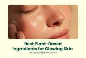 Best Plant-Based Ingredients for Glowing Skin That Dermatologists Recommend