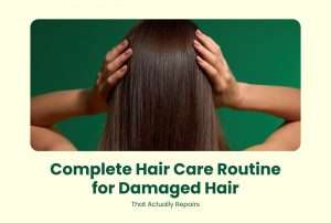 Complete Hair Care Routine for Damaged Hair That Actually Repairs