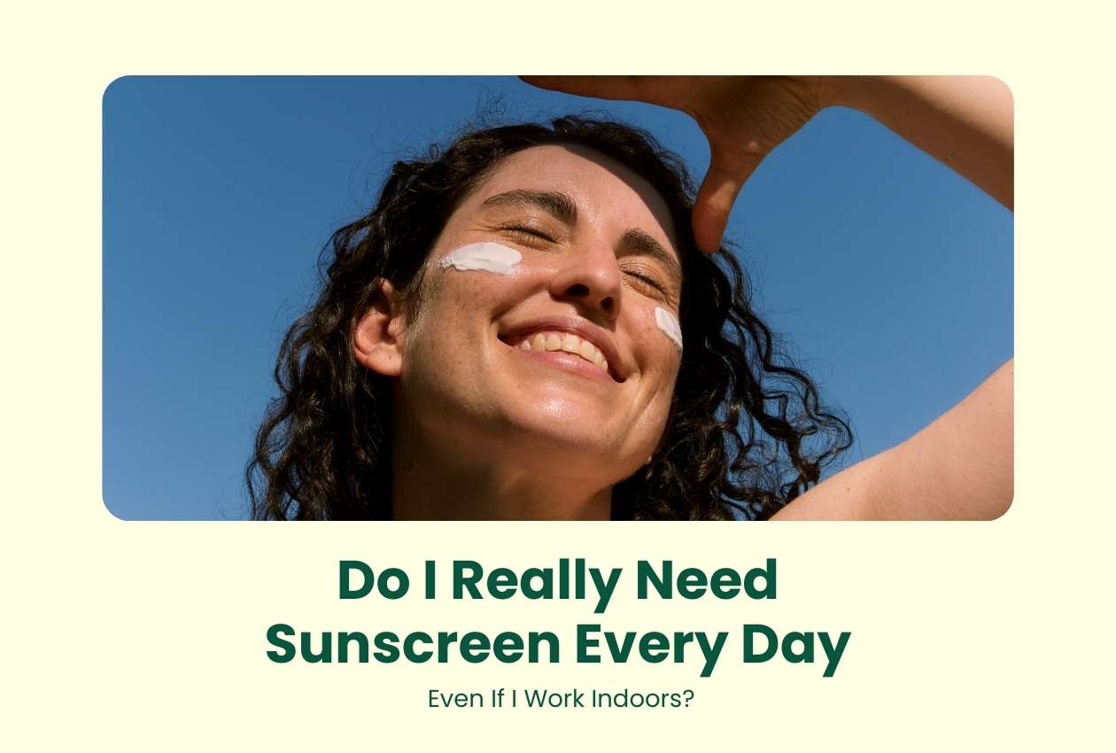 Do I Really Need Sunscreen Every Day Even If I Work Indoors?