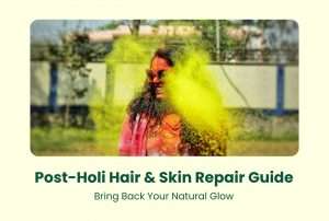 Post-Holi Hair & Skin Repair Guide: Bring Back Your Natural Glow