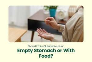 Should I Take Glutathione on an Empty Stomach or With Food?
