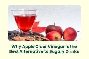 Why Apple Cider Vinegar Is the Best Alternative to Sugary Drinks